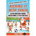 Kicking It With Santa: 20 Fun Christmas Themed Soccer Drills and Games (3 to 10 year olds)