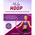 Hula Hoop: Das ultimative Hula Hoop Buch für Anfänger und Fortgeschrittene! 10 Wochen Fitness Programm mit detaillierten Anleitun