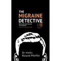 The Migraine Detective: Revealing and healing the migraine