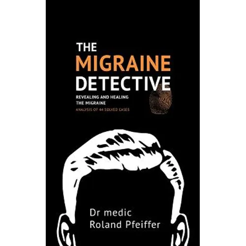 The Migraine Detective: Revealing and healing the migraine
