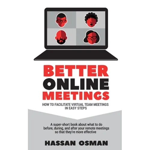 Better Online Meetings: How to Facilitate Virtual Team Meetings in Easy Steps (A super-short book about what to do before, during, and after y