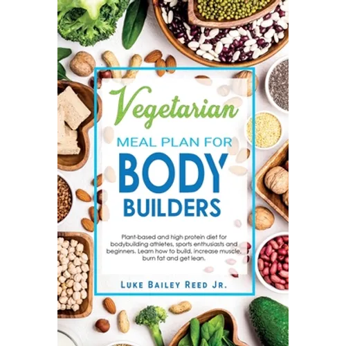 Vegetarian Meal Plan for Bodybuilders: Plant-Based and High Protein Diet for Bodybuilding Athletes, Sports Enthusiasts and Beginners. Learn how to Bui