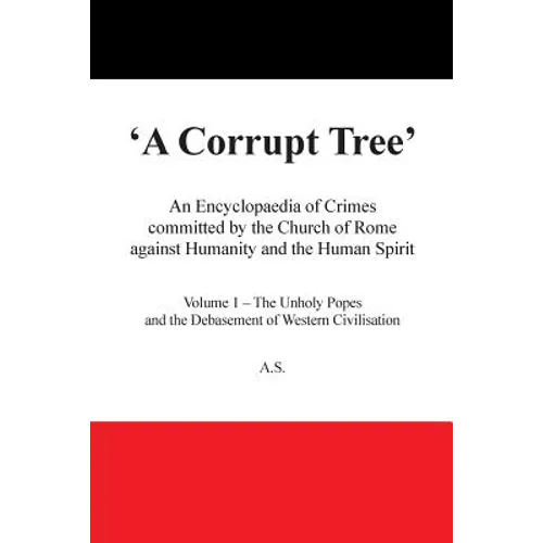 A Corrupt Tree: An Encyclopaedia of Crimes Committed by the Church of Rome Against Humanity and the Human Spirit