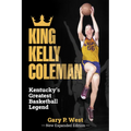 King Kelly Coleman, Kentucky's Greatest Basketball Legend--New Expanded Edition