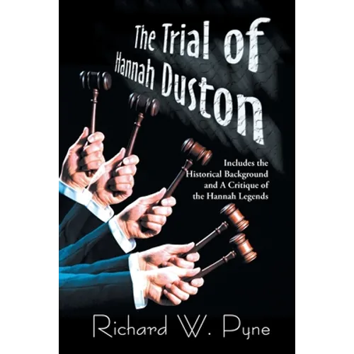 The Trial of Hannah Duston: Includes the Historical Background and a Critique of the Hannah Legends