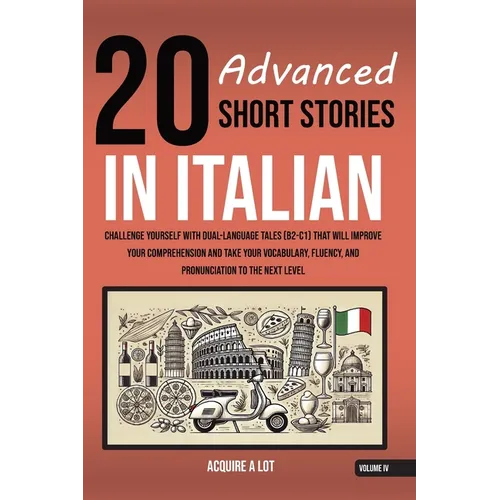 20 Advanced Short Stories in Italian: Challenge Yourself with Dual-Language Tales (B2-C1) That Will Improve Your Comprehension and Take Your Vocabular