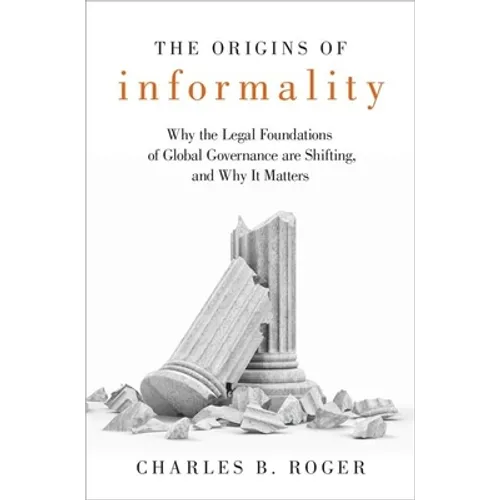 Origins of Informality: Why the Legal Foundations of Global Governance Are Shifting, and Why It Matters