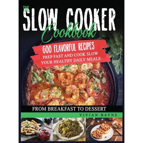 The Slow Cooker Cookbook: 600 Flavorful Recipes. Prep Fast and Cook Slow your Healthy Daily Meals, from Breakfast to Dessert