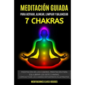Meditación Guiada Para Activar, Alinear, Limpiar y Balancear Los 7 Chakras: Meditación De Los Chakras. Meditación Para Equilibrar Los Siete Chakras.Có