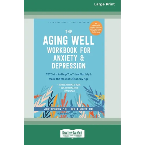 The Aging Well Workbook for Anxiety and Depression: CBT Skills to Help You Think Flexibly and Make the Most of Life at Any Age (16pt Large Print Editi