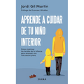 Aprende a Cuidar de Tu Niño Interior: Cómo Cicatrizar Las Heridas de la Infancia Para Alcanzar Una Vida Adulta Plena