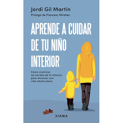 Aprende a Cuidar de Tu Niño Interior: Cómo Cicatrizar Las Heridas de la Infancia Para Alcanzar Una Vida Adulta Plena