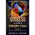 Success Journal For Women: Success Comes From You - Discover The Female Power You Possess Within