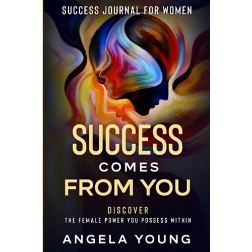 Success Journal For Women: Success Comes From You - Discover The Female Power You Possess Within