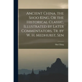 Ancient China. the Shoo King, Or the Historical Classic, Illustrated by Later Commentators, Tr. by W. H. Medhurst, Sen