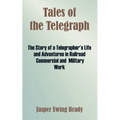 Tales of the Telegraph: The Story of a Telegrapher's Life and Adventures in Railroad Commercial and Military Work