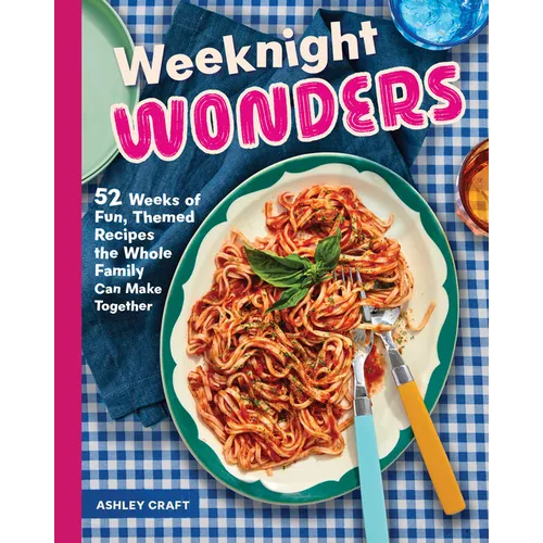 Weeknight Wonders: 52 Weeks of Fun, Themed Recipes the Whole Family Can Make Together