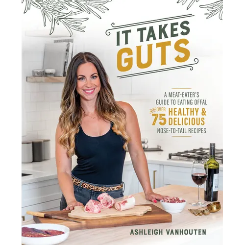 It Takes Guts: A Meat-Eater's Guide to Eating Offal with Over 75 Delicious Nose-To-Tail Recipes