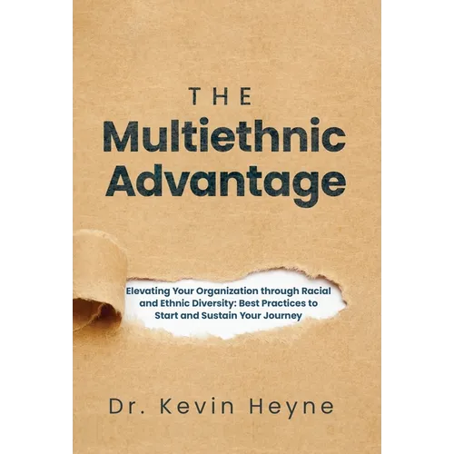 The Multiethnic Advantage: Elevating Your Organization Through Racial and Ethnic Diversity: Best Practices to Start and Sustain Your Journey