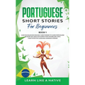 Portuguese Short Stories for Beginners Book 1: Over 100 Dialogues & Daily Used Phrases to Learn Portuguese in Your Car. Have Fun & Grow Your Vocabular
