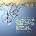 Oil and Water Won't Mix and Other Mixture Separation Techniques - Chemistry Book for Kids 8-10 Children's Chemistry Books