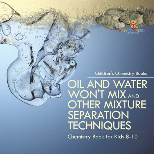 Oil and Water Won't Mix and Other Mixture Separation Techniques - Chemistry Book for Kids 8-10 Children's Chemistry Books
