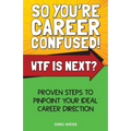 So You're Career Confused! WTF Is Next?: Proven steps to pinpoint your ideal career direction.