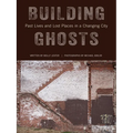 Building Ghosts: Past Lives and Lost Places in a Changing City