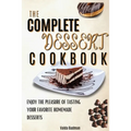 The Complete Dessert Cookbook: Enjoy The Pleasure Of Tasting Your Favorite Homemade Desserts