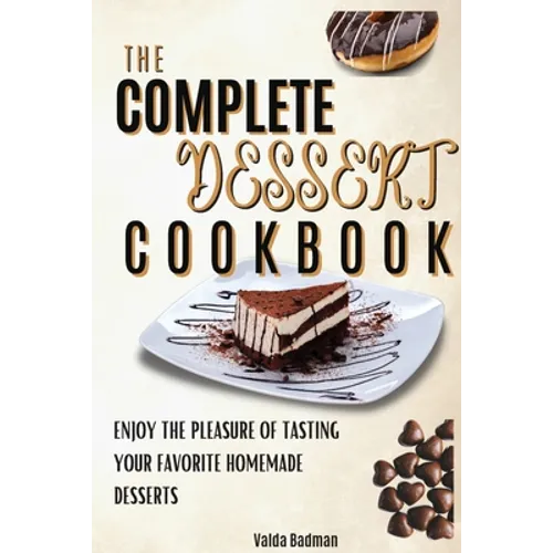 The Complete Dessert Cookbook: Enjoy The Pleasure Of Tasting Your Favorite Homemade Desserts
