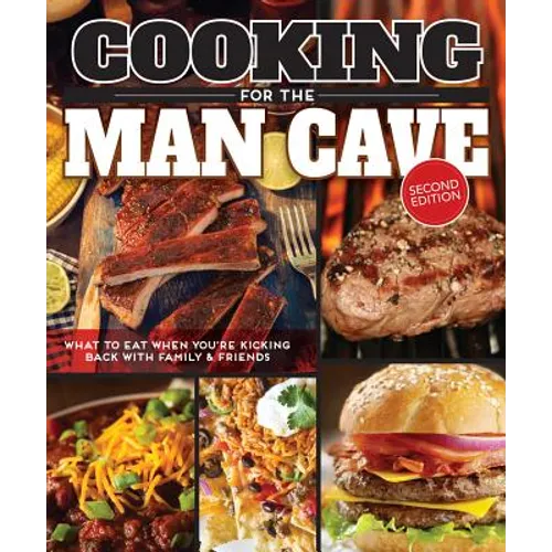 Cooking for the Man Cave, Second Edition: What to Eat When You're Kicking Back with Family & Friends