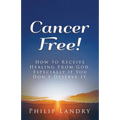 Cancer Free!: How To Receive Healing From God, Especially If You Don't Deserve It.