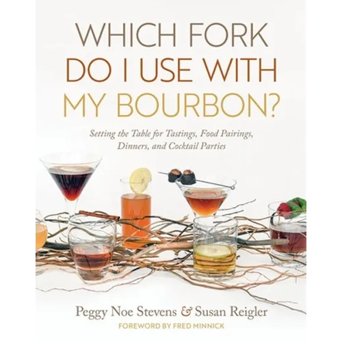 Which Fork Do I Use with My Bourbon?: Setting the Table for Tastings, Food Pairings, Dinners, and Cocktail Parties