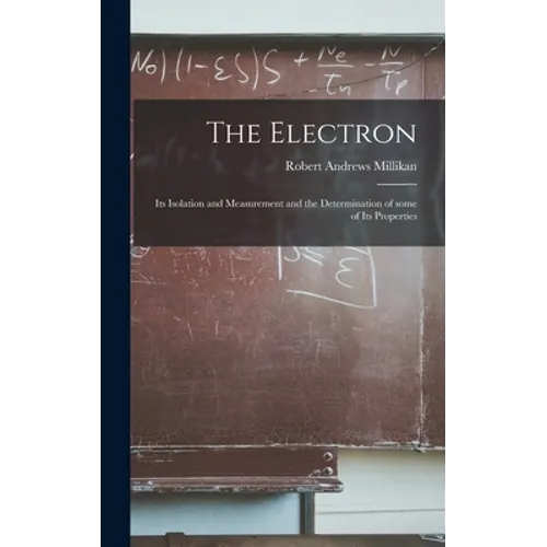 The Electron: Its Isolation and Measurement and the Determination of Some of Its Properties