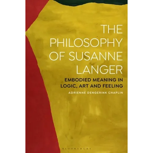 The Philosophy of Susanne Langer: Embodied Meaning in Logic, Art and Feeling
