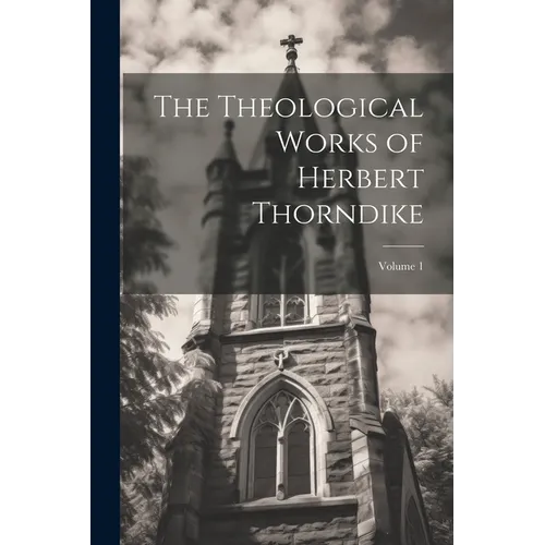 The Theological Works of Herbert Thorndike; Volume 1
