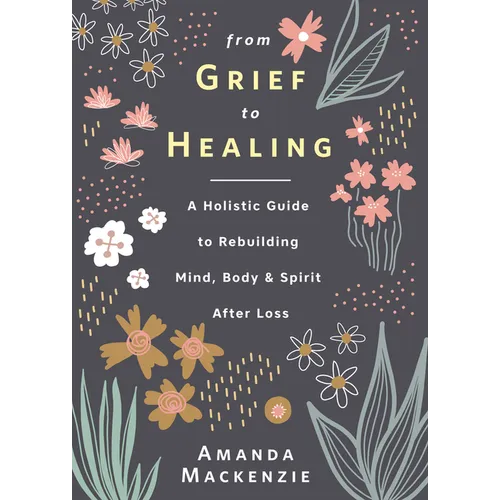 From Grief to Healing: A Holistic Guide to Rebuilding Mind, Body & Spirit After Loss