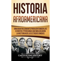 Historia Afroamericana: Una Guía Fascinante para entender los eventos y personas que moldearon la Historia de los Estados Unidos