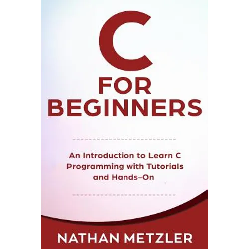C for Beginners: An Introduction to Learn C Programming with Tutorials and Hands-On Examples
