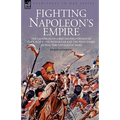 Fighting Napoleon's Empire - The Campaigns of a British Infantryman in Italy, Egypt, the Peninsular and the West Indies during the Napoleonic Wars