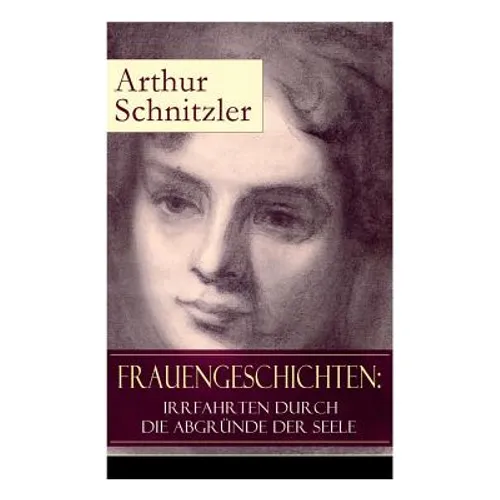 Frauengeschichten: Irrfahrten durch die Abgründe der Seele: Die griechische Tänzerin + Komödiantinnen + Fräulein Else + Die Fremde + Die