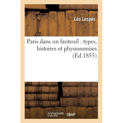 Paris Dans Un Fauteuil: Types, Histoires Et Physionomies