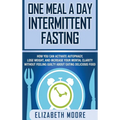 One Meal a Day Intermittent Fasting: How You Can Activate Autophagy, Lose Weight, and Increase Your Mental Clarity Without Feeling Guilty About Eating