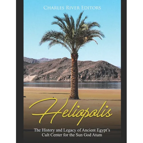Heliopolis: The History and Legacy of Ancient Egypt's Cult Center for the Sun God Atum