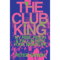 The Club King: My Rise, Reign, and Fall in New York Nightlife