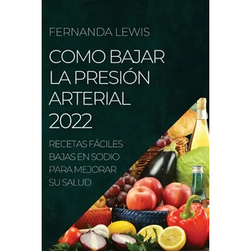 Como Bajar La Presión Arterial 2022: Recetas Fáciles Bajas En Sodio Para Mejorar Su Salud