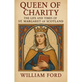 Queen of Charity: The Life and Times of St. Margaret of Scotland