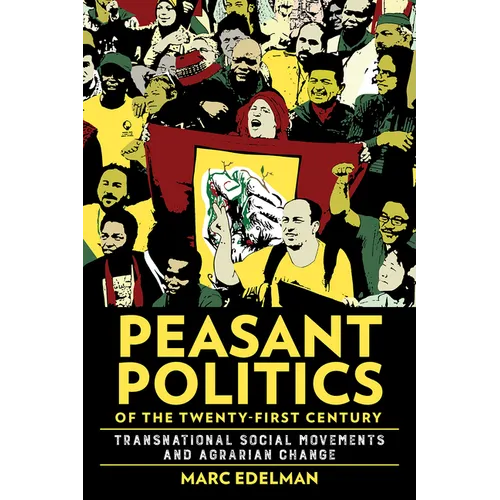 Peasant Politics of the Twenty-First Century: Transnational Social Movements and Agrarian Change