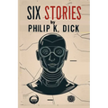 Six Stories by Philip K. Dick: Selected Short Science Fiction Novels