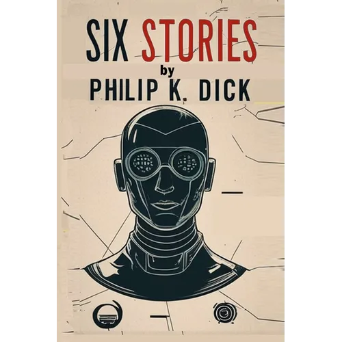 Six Stories by Philip K. Dick: Selected Short Science Fiction Novels